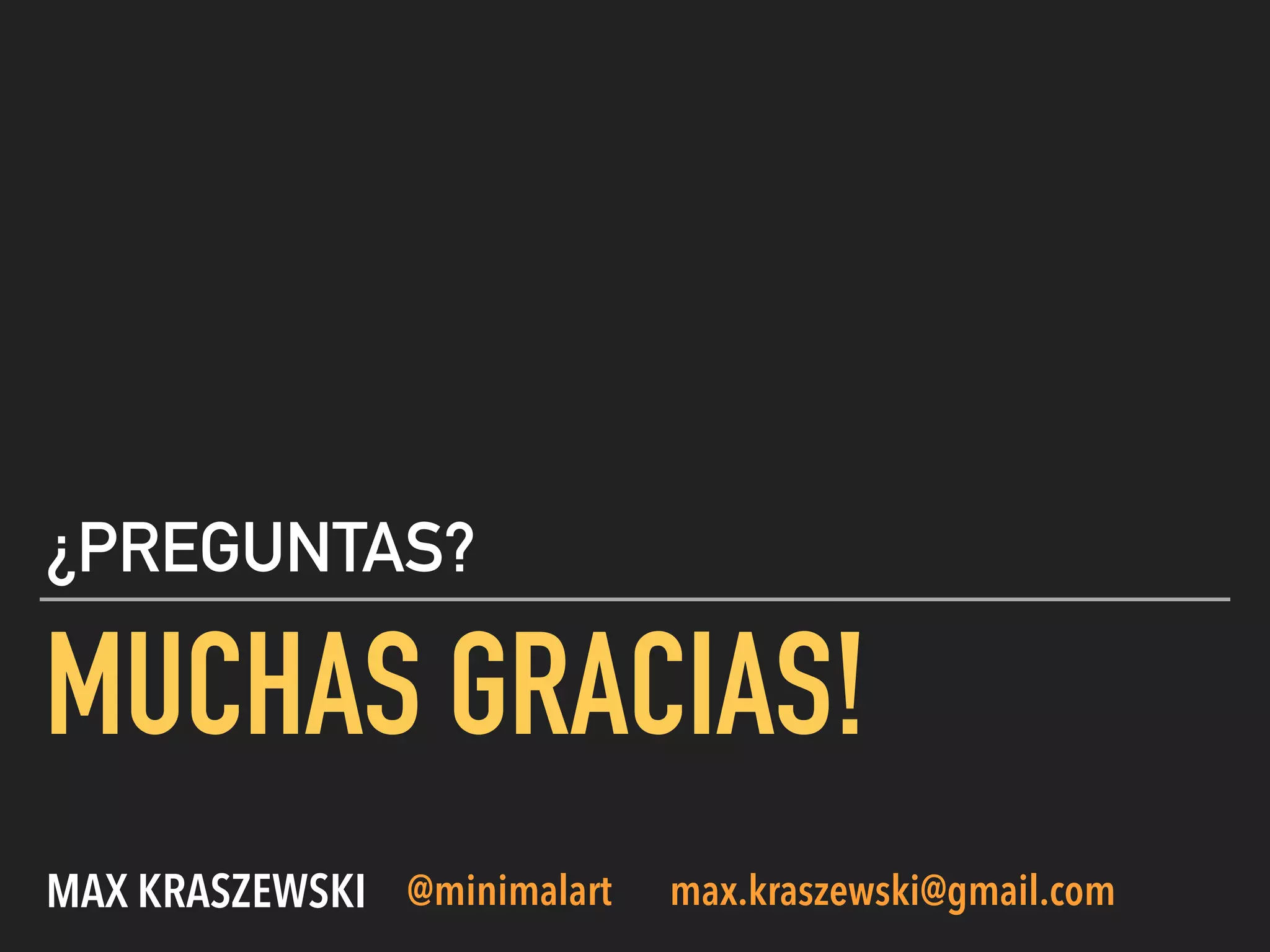 MUCHAS GRACIAS!
¿PREGUNTAS?
MAX KRASZEWSKI @minimalart max.kraszewski@gmail.com
 