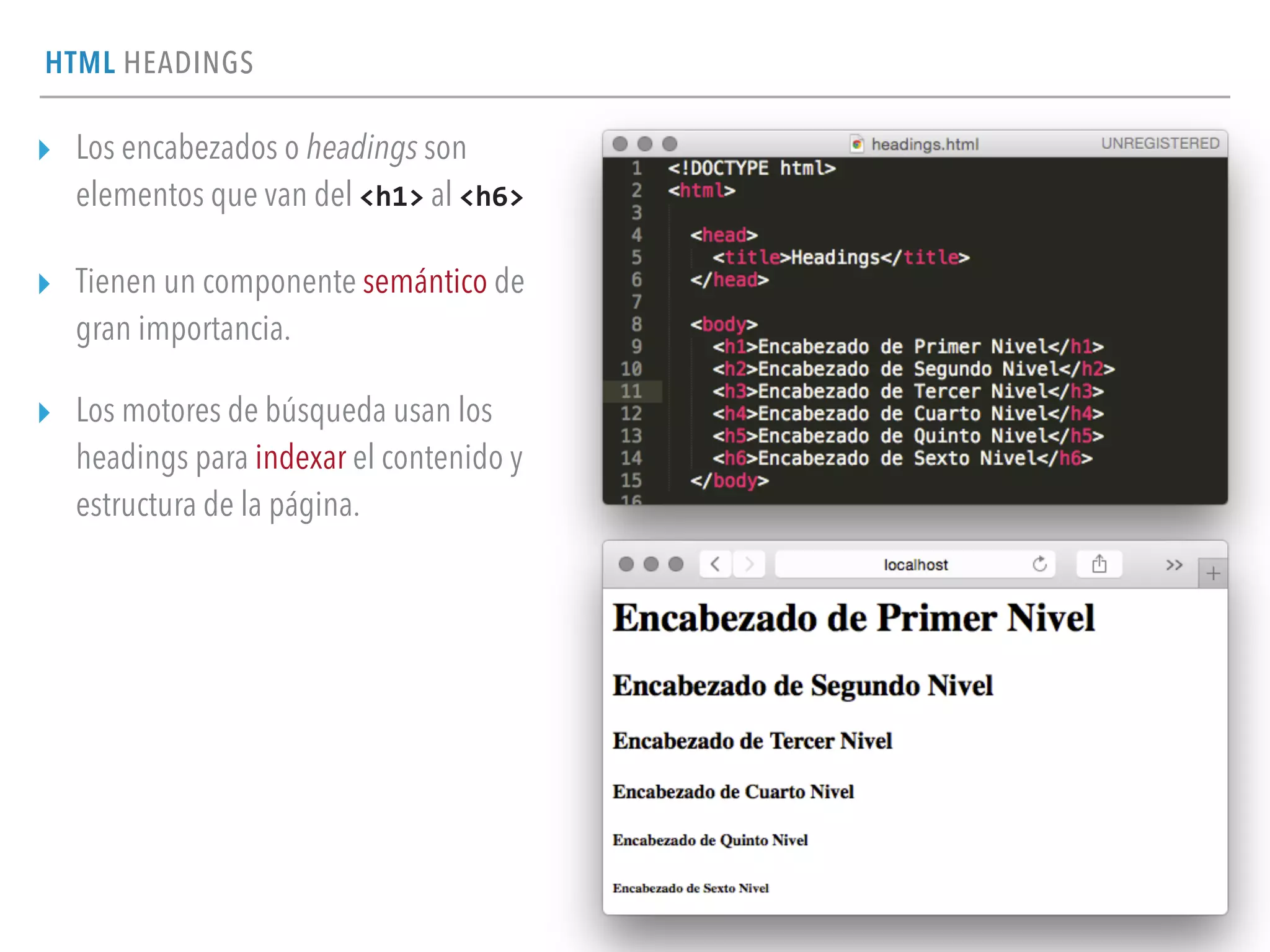 HTML HEADINGS
▸ Los encabezados o headings son
elementos que van del <h1> al <h6>
▸ Tienen un componente semántico de
gran importancia.
▸ Los motores de búsqueda usan los
headings para indexar el contenido y
estructura de la página.
 