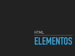 ELEMENTOS
HTML
 