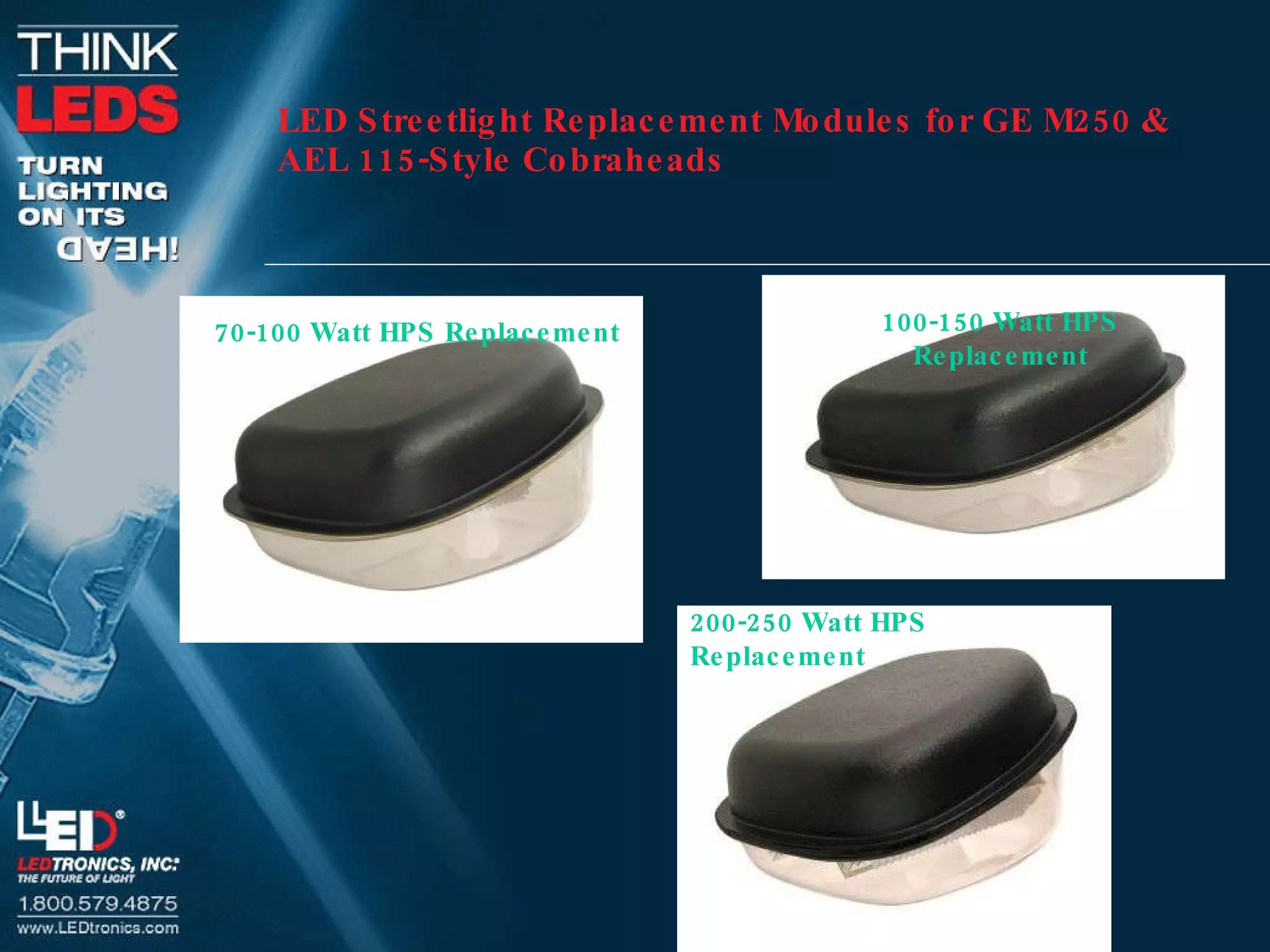 LED Streetlight Replacement Modules for GE M250 & AEL 115-Style Cobraheads 70-100 Watt HPS Replacement 100-150 Watt HPS Replacement 200-250 Watt HPS Replacement  