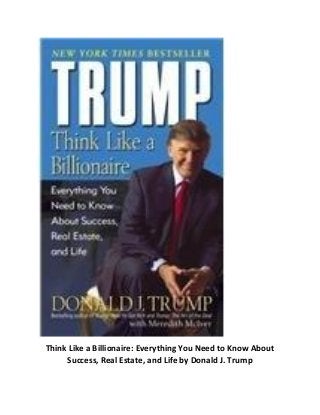 Think Like a Billionaire: Everything You Need to Know About
Success, Real Estate, and Life by Donald J. Trump
 