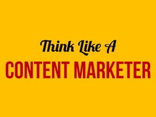 Think Like A
Content marketer
 