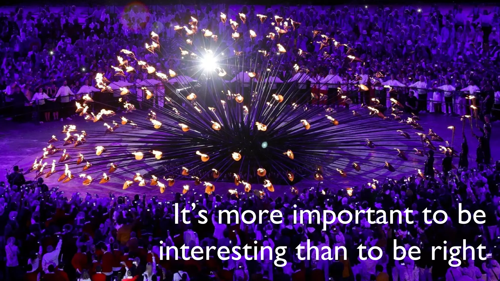 It’s more important to be
interesting than to be right