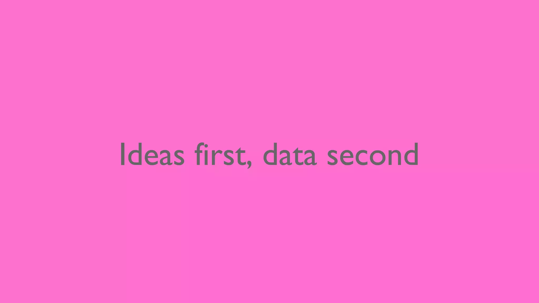 Ideas first, data second