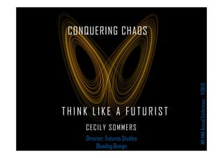 CONQUERING CHAOS
MNAMAAnnualConference⋅11.08.10
THIN K LIKE A FUTURIST
CECILY SOMMERS
Director, Futures Studies
Bluedog Design
 