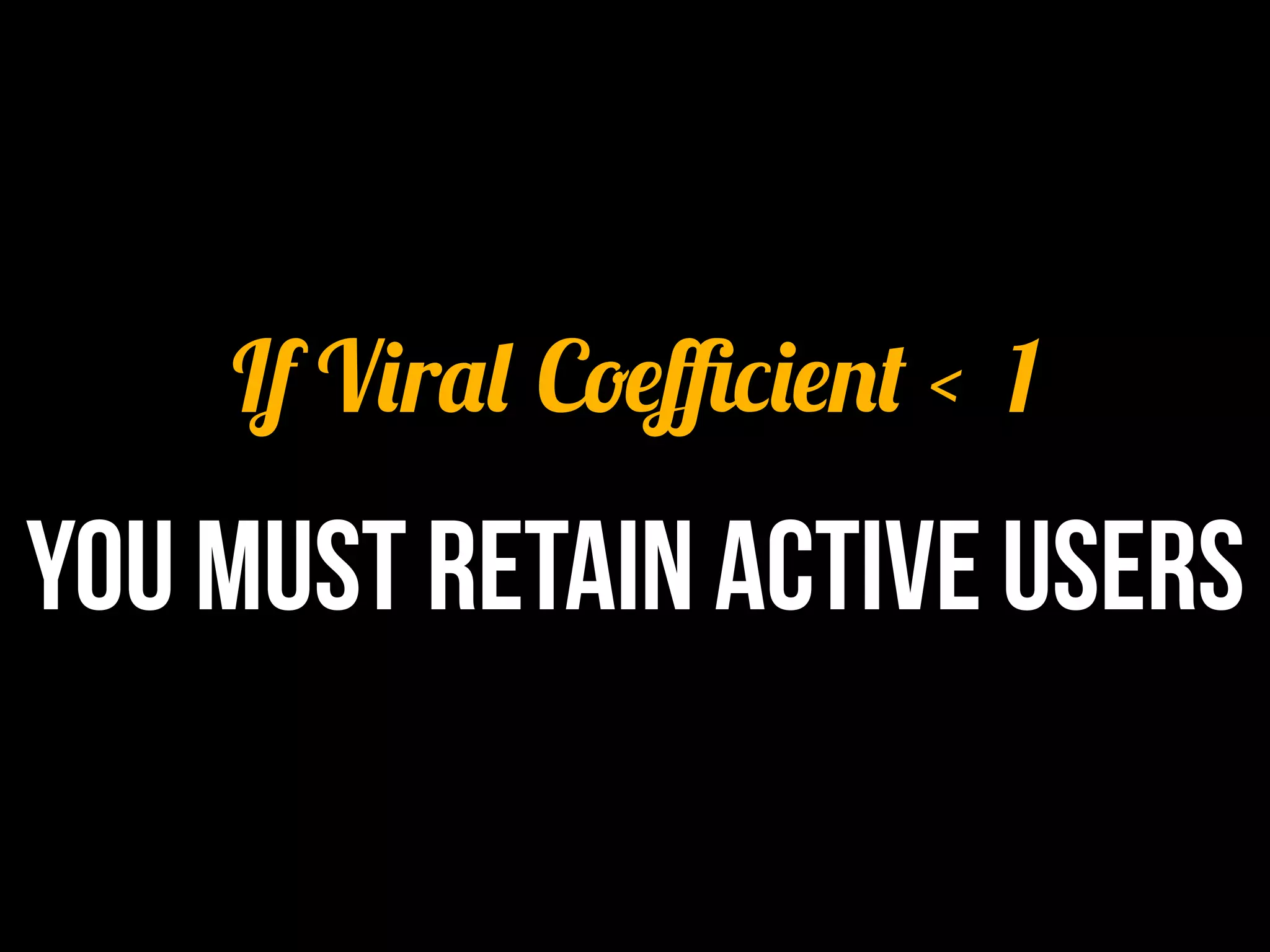 If Viral Coeﬃcient < 1
YOU Must retain active users
 