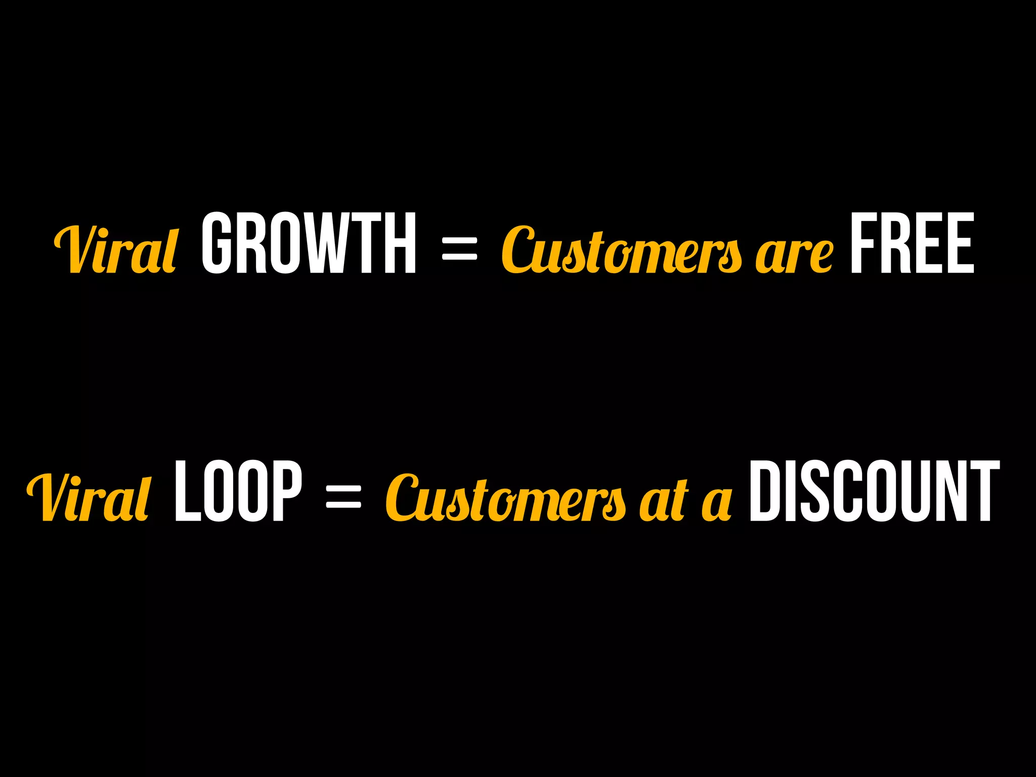 Viral	
  Growth	
  =	
  Customers are Free


Viral	
  Loop	
  =	
  Customers at a discount
 