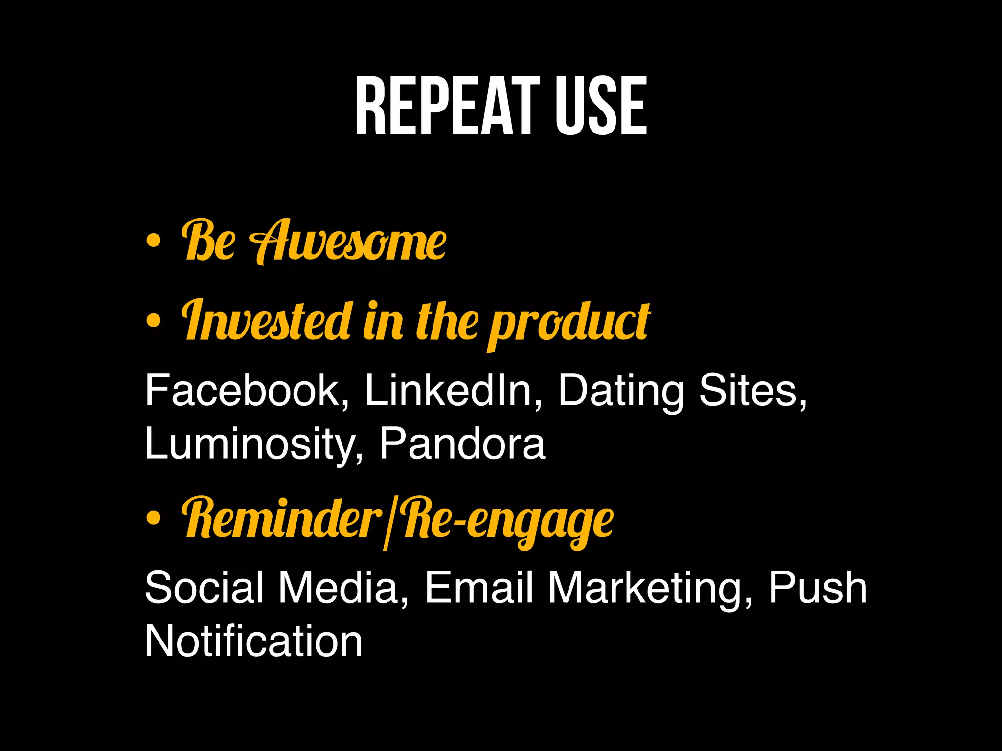 Repeat Use
•  Be Awesome
•  Invested in the product
Facebook, LinkedIn, Dating Sites,
Luminosity, Pandora"
•  Reminder/Re-engage
Social Media, Email Marketing, Push
Notiﬁcation"
 