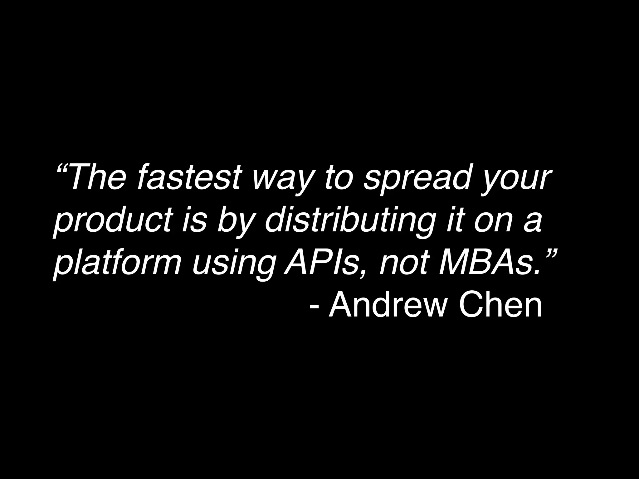 “The fastest way to spread your
product is by distributing it on a
platform using APIs, not MBAs.”  
                 - Andrew Chen"
 