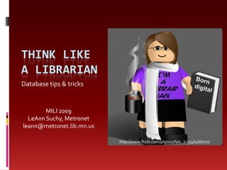 Think like a librarian Database tips & tricks MILI 2009 LeAnn Suchy, Metronet leann@metronet.lib.mn.us http://www.flickr.com/photos/fabi_k/3546466770/ 