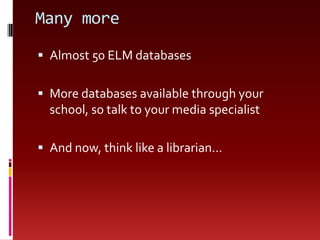 Many moreAlmost50 ELM databasesMore databases available through your school, so talk to your media specialistAnd now, think like a librarian…