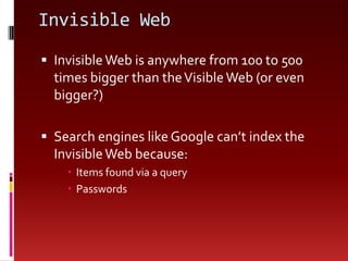 Invisible WebInvisible Web is anywhere from 100 to 500 times bigger than the Visible Web (or even bigger?)Search engines like Google can’t index the Invisible Web because:Items found via a queryPasswords