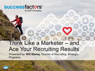 Think Like a Marketer – and
Ace Your Recruiting Results
Presented by: Will Staney, Director of Recruiting, Strategic
Programs
 