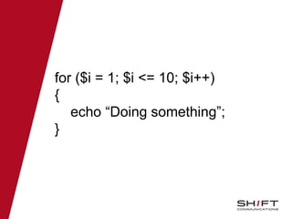 for ($i = 1; $i <= 10; $i++)
{
echo “Doing something”;
}
 