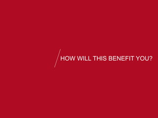 HOW WILL THIS BENEFIT YOU?
 