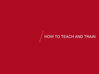 HOW TO TEACH AND TRAIN
 