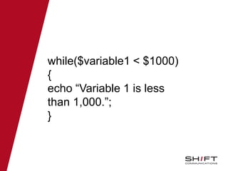 while($variable1 < $1000)
{
echo “Variable 1 is less
than 1,000.”;
}
 