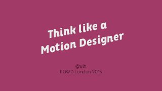 @vlh
FOWD London 2015
Motion DesignerThink like a
 