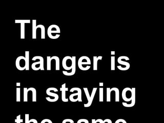 The
danger is
in staying
 