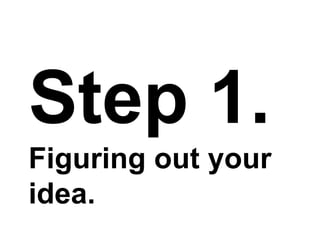 Step 1.
Figuring out your
idea.
 