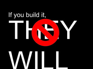 If you build it,


THEY
 