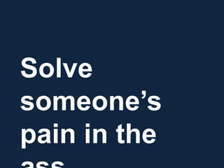 Solve
someone’s
pain in the
 