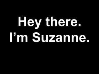 Hey there.
I’m Suzanne.
 