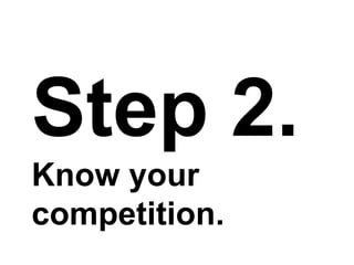Step 2.
Know your
competition.
 