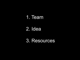 1. Team

2. Idea

3. Resources
 