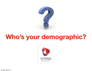Who’s your demographic?
Thursday, May 22, 14
 