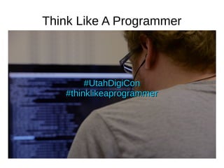 Think Like A Programmer
#UtahDigiCon#UtahDigiCon
#thinklikeaprogrammer#thinklikeaprogrammer
 