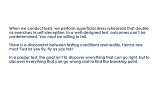 When we conduct tests, we perform superficial dress rehearsals that double
as exercises in self-deception. In a well-desig...
