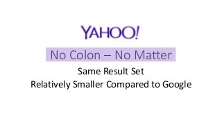 Yahoo
No Colon – No Matter
Same Result Set
Relatively Smaller Compared to Google
 