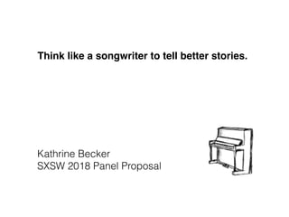 Think like a songwriter to tell better stories.
Kathrine Becker
SXSW 2018 Panel Proposal
 