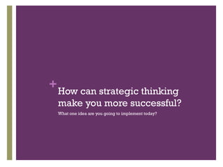 +How can strategic thinking 
make you more successful? 
What one idea are you going to implement today? 
 