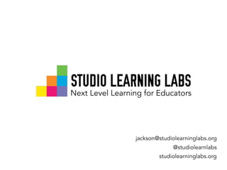 STUDIO LEARNING LABS
Next Level Learning for Educators
jackson@studiolearninglabs.org
@studiolearnlabs
studiolearninglabs.org
 