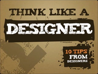 —
think like a




d
p p
       p
Designer
       D



.       10 Tips
         from
        Designers
 