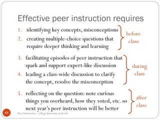 Peer Instruction - collegeclassroom.ucsd.edu44
1. identifying key concepts, misconceptions
2. creating multiple-choice que...
