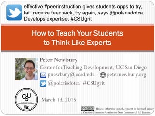 How to Teach Your Students
to Think Like Experts
Peter Newbury
Center forTeaching Development, UC San Diego
Unless otherwi...
