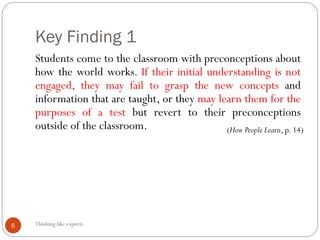 Key Finding 1
Thinking like experts6
Students come to the classroom with preconceptions about
how the world works. If thei...