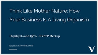Think Like Mother Nature: How
Your Business Is A Living Organism
Highlights and Q&A - NYBPP Meetup
 