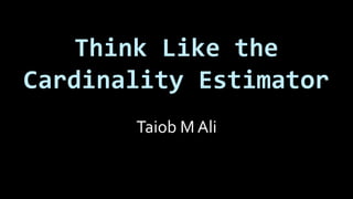 Think Like the
Cardinality Estimator
Taiob M Ali
 