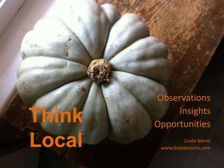 Observations
             Insights
Think   Opportunities
Local             Linda Norris
         www.lindabnorris.com
 