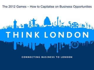 The 2012 Games – How to Capitalise on Business Opportunities




1
 