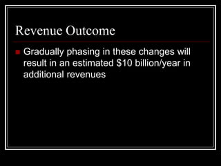 Revenue Outcome
   Gradually phasing in these changes will
    result in an estimated $10 billion/year in
    additional revenues
 