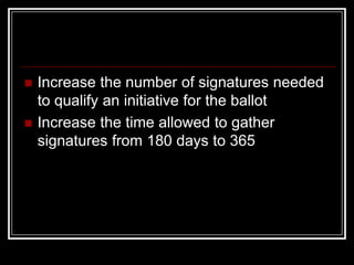    Increase the number of signatures needed
    to qualify an initiative for the ballot
   Increase the time allowed to gather
    signatures from 180 days to 365
 