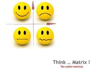 Think .. Matrix !
   Ten useful matrices
 
