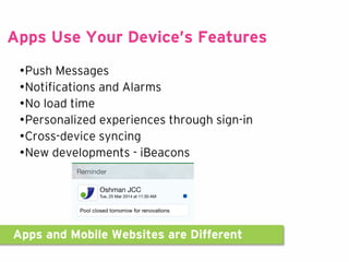 Apps and Mobile Websites are Different
•Push Messages
•Notifications and Alarms
•No load time
•Personalized experiences through sign-in
•Cross-device syncing
•New developments - iBeacons
Apps Use Your Device’s Features
 