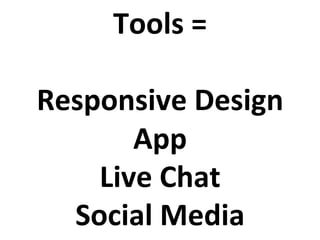 Tools	
  =	
  
	
  
Responsive	
  Design	
  
App	
  
Live	
  Chat	
  
Social	
  Media	
  	
  
 
