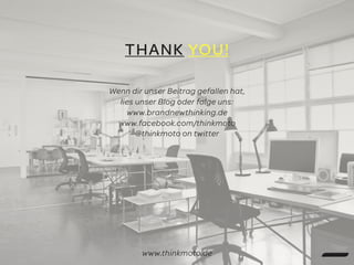 THANK YOU!
Wenn dir unser Beitrag gefallen hat,
lies unser Blog oder folge uns:
www.brandnewthinking.de
www.facebook.com/thinkmoto
@thinkmoto on twitter
www.thinkmoto.de
 